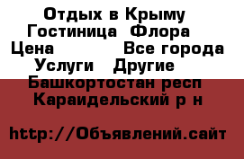 Отдых в Крыму. Гостиница “Флора“ › Цена ­ 1 500 - Все города Услуги » Другие   . Башкортостан респ.,Караидельский р-н